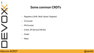 @YourTwitterHandle#Devoxx #YourTag @samklr#devoxx #CRDT
Some common CRDTs
- Registers (LWW, Multi Valued Register)
- G-Counter
- PN Counter
- G-Set, 2P-Set and OR-Set
- Graph
- Maps
 