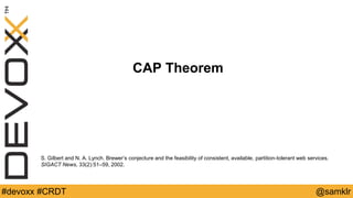 @YourTwitterHandle#Devoxx #YourTag @samklr#devoxx #CRDT
CAP Theorem
S. Gilbert and N. A. Lynch. Brewer’s conjecture and the feasibility of consistent, available, partition-tolerant web services.
SIGACT News, 33(2):51–59, 2002.
 