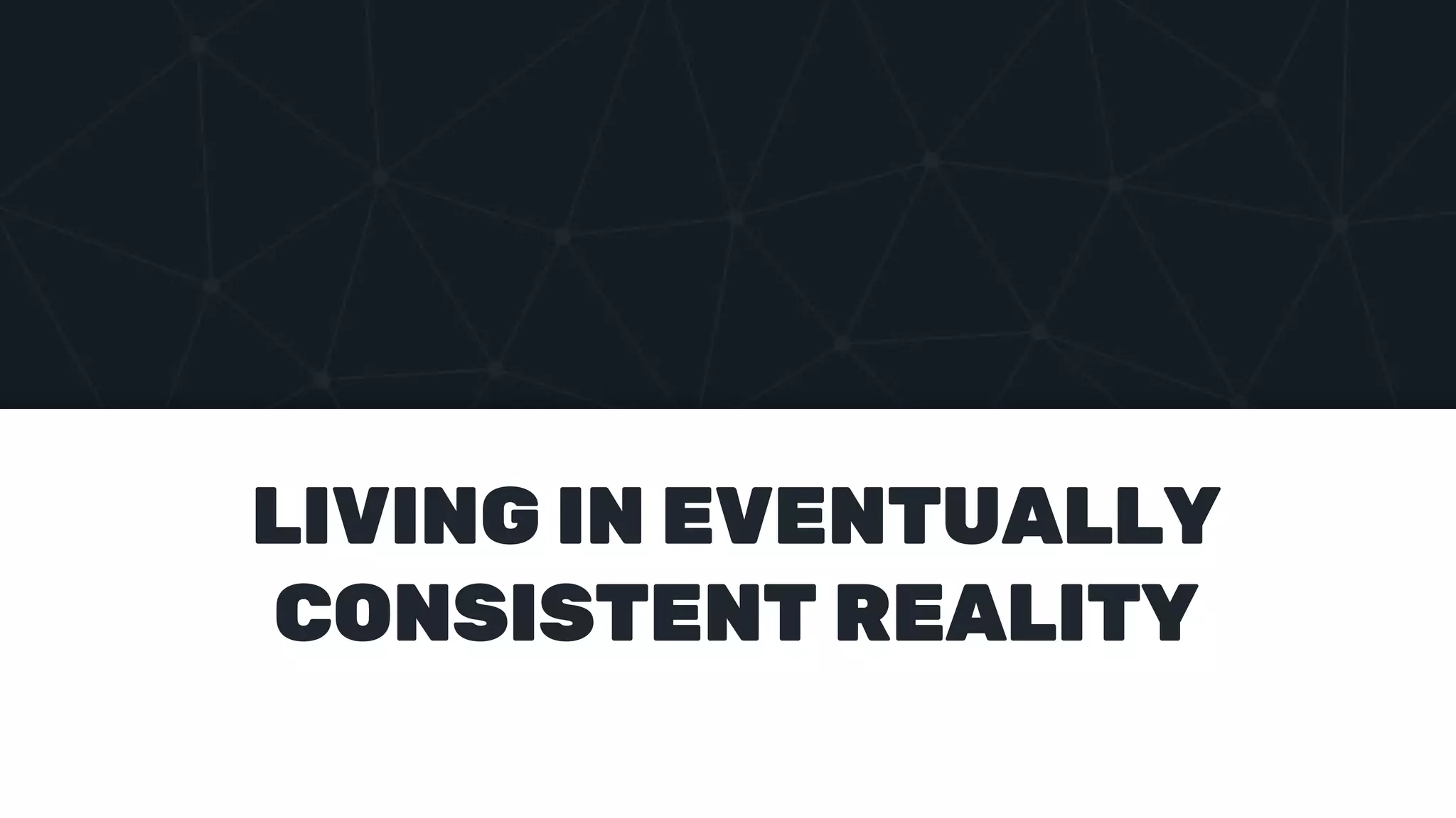 LIVING IN EVENTUALLY
CONSISTENT REALITY
 