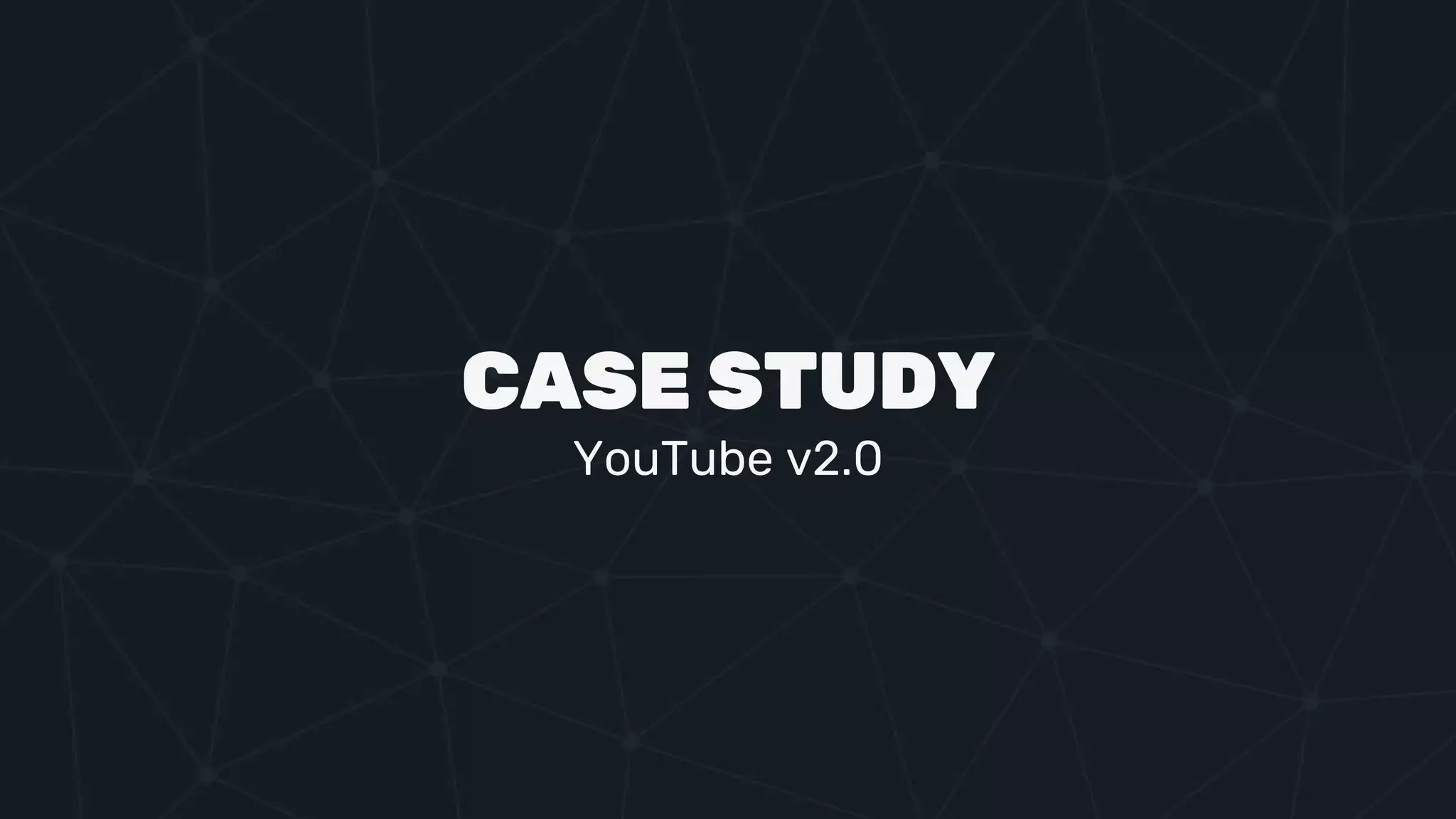 CASE STUDY
YouTube v2.0
 