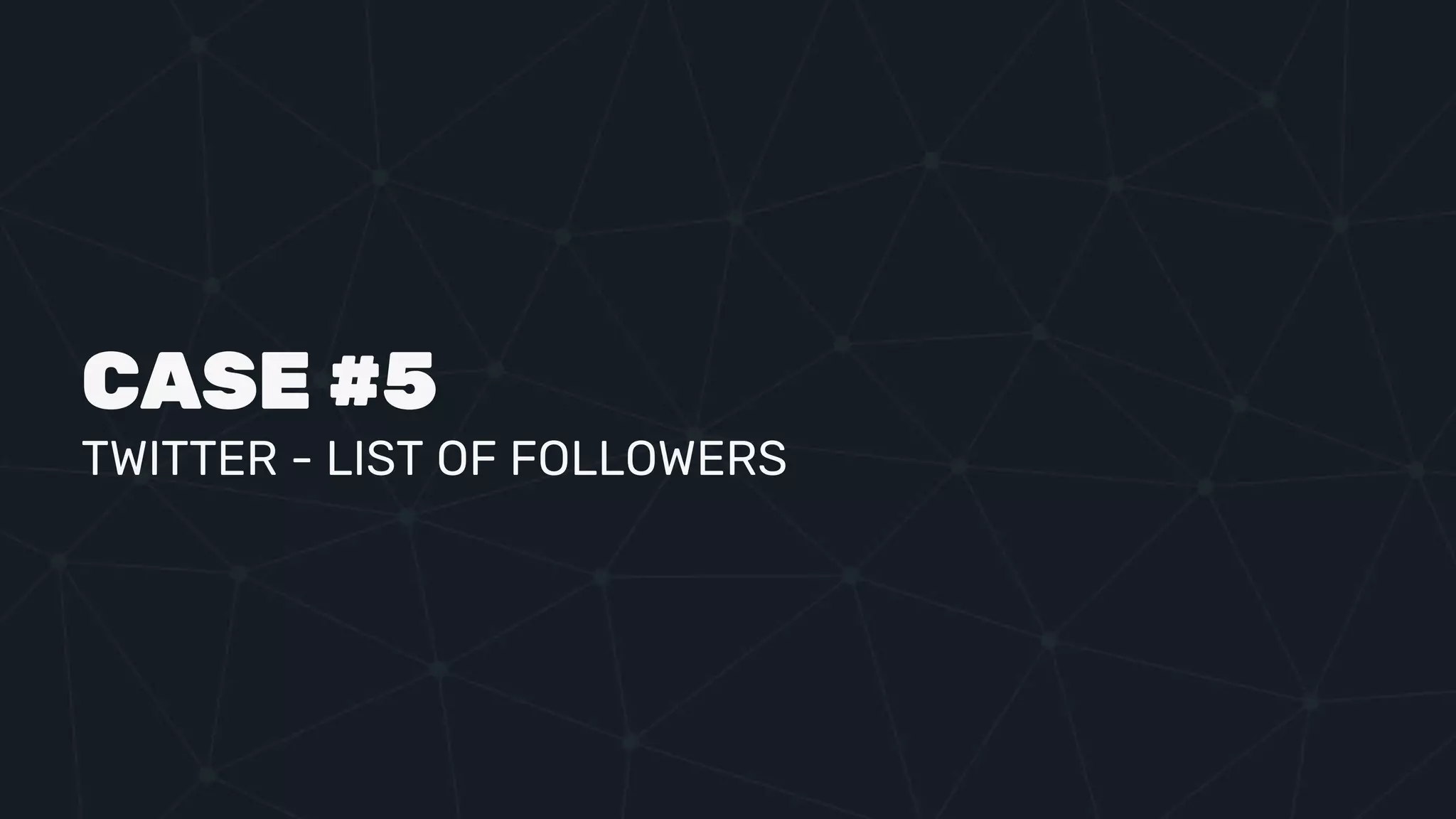 CASE #5
TWITTER - LIST OF FOLLOWERS
 