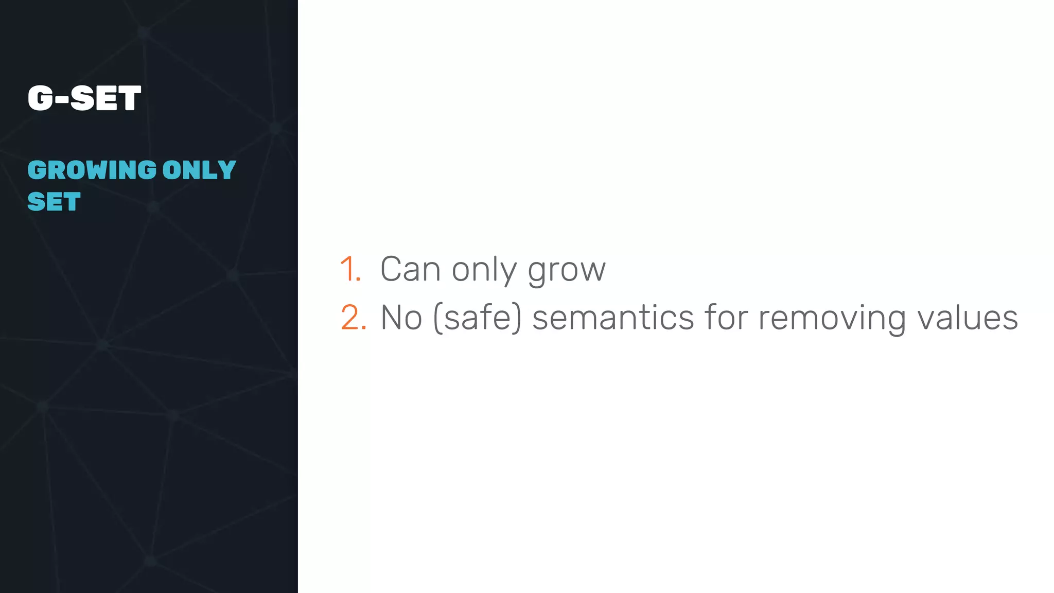 G-SET
GROWING ONLY
SET
1. Can only grow
2. No (safe) semantics for removing values
 