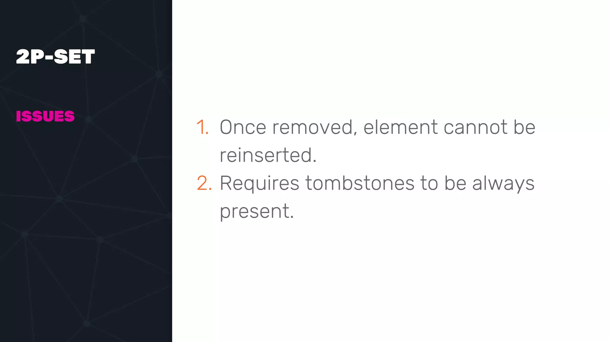2P-SET
ISSUES
1. Once removed, element cannot be
reinserted.
2. Requires tombstones to be always
present.
 