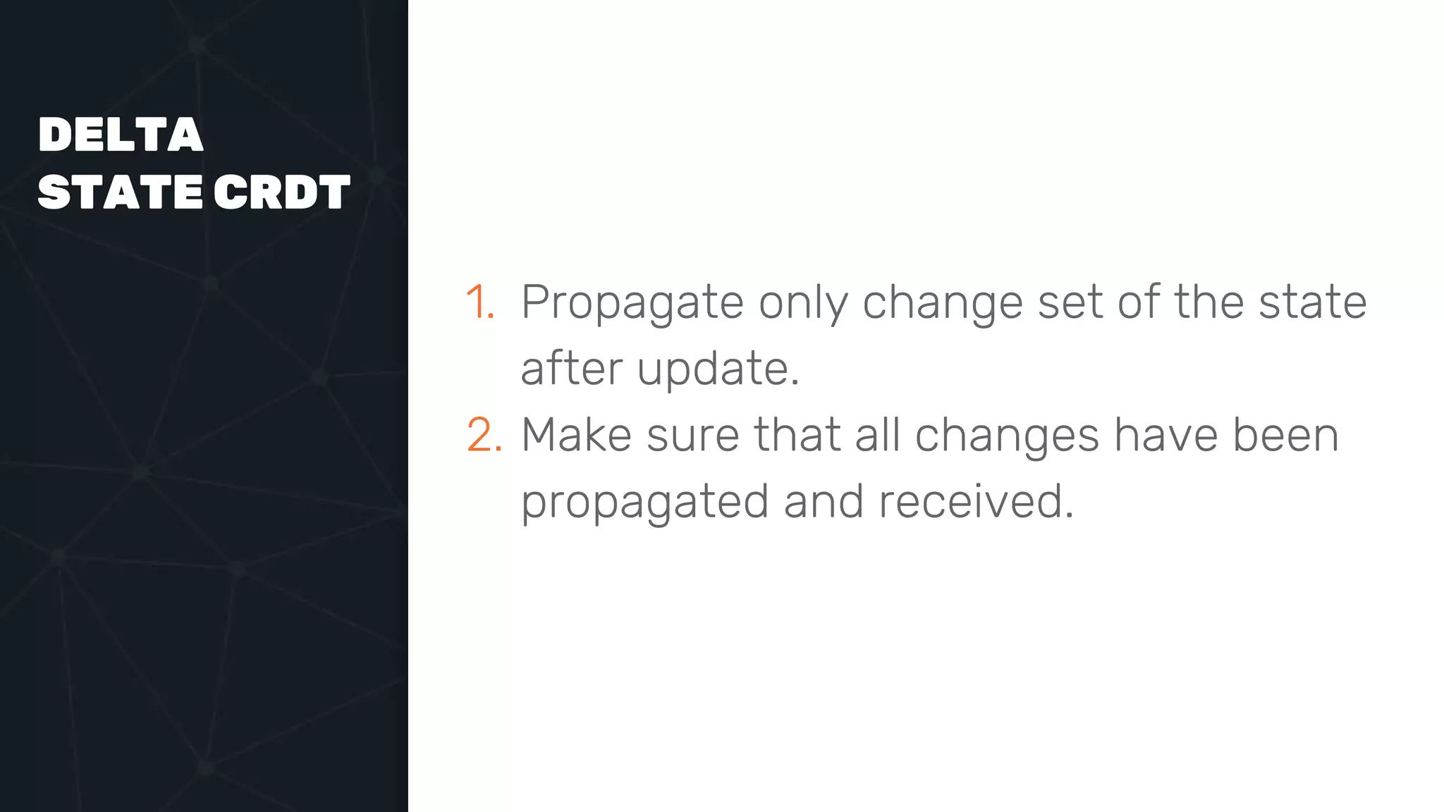 DELTA
STATE CRDT
1. Propagate only change set of the state
after update.
2. Make sure that all changes have been
propagated and received.
 