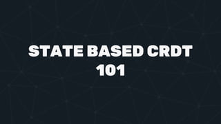 STATE BASED CRDT
101
 