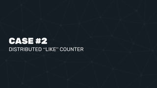 CASE #2
DISTRIBUTED “LIKE” COUNTER
 