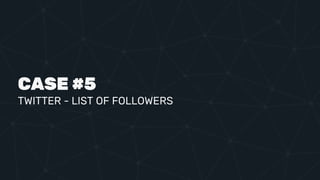 CASE #5
TWITTER - LIST OF FOLLOWERS
 