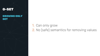 G-SET
GROWING ONLY
SET
1. Can only grow
2. No (safe) semantics for removing values
 