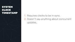 SYSTEM
CLOCK
TIMESTAMP
1. Requires clocks to be in sync.
2. Doesn’t say anything about concurrent
updates.
 