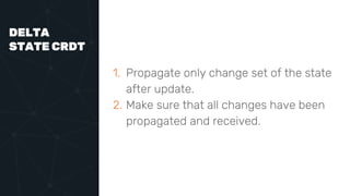 DELTA
STATE CRDT
1. Propagate only change set of the state
after update.
2. Make sure that all changes have been
propagated and received.
 