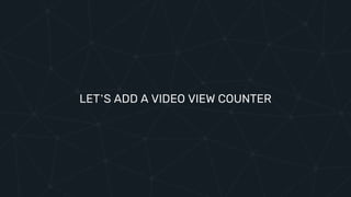 LET’S ADD A VIDEO VIEW COUNTER
 