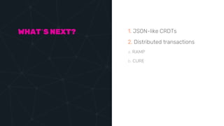 1. JSON-like CRDTs
2. Distributed transactions
a. RAMP
b. CURE
WHAT’S NEXT?
 