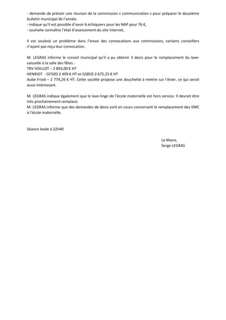 - demande de prévoir une réunion de la commission « communication » pour préparer le deuxième 
bulletin municipal de l’année, 
- indique qu’il est possible d’avoir 6 échiquiers pour les NAP pour 76 €, 
- souhaite connaître l’état d’avancement du site internet, 
Il est soulevé un problème dans l’envoi des convocations aux commissions, certains conseillers 
n’ayant pas reçu leur convocation. 
M. LEGRAS informe le conseil municipal qu’il a pu obtenir 3 devis pour le remplacement du lave-vaisselle 
à la salle des fêtes : 
TRV VOILLOT – 2 893,00 € HT 
HENRIOT - GF50D 2 499 € HT et GS85D 2 675,25 € HT 
Aube Froid – 2 774,26 € HT. Cette société propose une douchette à mettre sur l’évier, ce qui serait 
aussi intéressant. 
M. LEGRAS indique également que le lave-linge de l’école maternelle est hors service. Il devrait être 
très prochainement remplacé. 
M. LEGRAS informe que des demandes de devis sont en cours concernant le remplacement des VMC 
à l’école maternelle. 
Séance levée à 22h40 
Le Maire, 
Serge LEGRAS 
