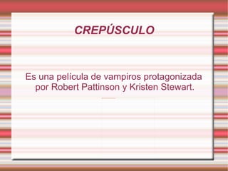 CREPÚSCULO Es una película de vampiros protagonizada por Robert Pattinson y Kristen Stewart.  
