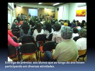Entrega de prémios aos alunos que ao longo do ano foram
participando em diversas atividades.
 
