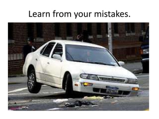 Learn from your mistakes.
 