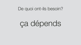 De quoi ont-ils besoin?
ça dépends
 