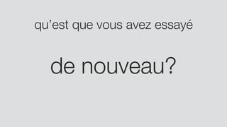 qu’est que vous avez essayé
de nouveau?
 