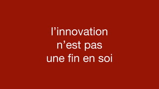 #artisan
l’innovation 
n’est pas 
une ﬁn en soi
 