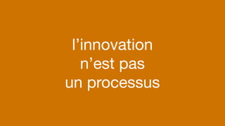 #artisan
l’innovation 
n’est pas

un processus
 