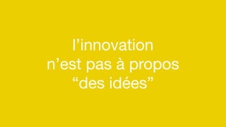 #artisan
l’innovation 
n’est pas à propos 
“des idées”
 