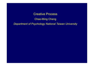 Creative Process
                Chao-Ming Cheng
Department of Psychology National Taiwan University