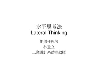 水平思考法
Lateral Thinking
  創造性思考
   林登立
工業設計系助理教授