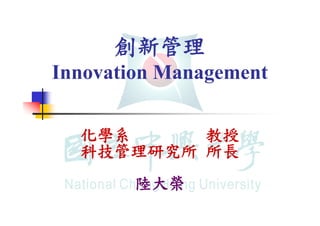 創新管理
Innovation Management

  化學系     教授
  科技管理研究所 所長
        陸大榮
