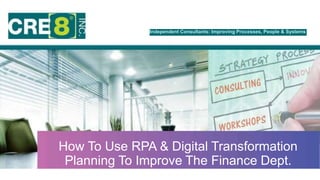 Independent Consultants: Improving Processes, People & Systems
How To Use RPA & Digital Transformation
Planning To Improve The Finance Dept.
 