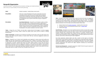 Nonprofit Organization
services provided: marketing communications strategy and implementation
with a focus on social media, PR and event planning


    client:                            Outdoor Foundation – Outdoor Nation Youth Summit

    the problem:                       client was in need of developing its first youth summit large-scale event
                                       convening over 500+ youth from across the United States; managing its
                                       partnerships and stakeholder relationships; building volunteer support:
                                       raising awareness of the youth summit through social and media strategies;
                                       and managing post-event corporate relationships and grant management               Video – through the use of videos, we were able to capture the event and create civic engagement
                                       opportunities.                                                                     for upcoming events, from newscasts and media placement across the country. We engaged
                                                                                                                          audiences for future Outdoor Nations. Through partnership with Olympus cameras – we provided
                                                                                                                          each participant with a camera to video their experience at Outdoor Nation, from their perspective.
    the solution:                      Social Media Mobilization - through the use of Facebook, updates and daily
                                                                                                                          Please see example of one of the videos and the official Outdoor Nation Video.
                                       posts on the subject matter of young environmentalists, opportunities in
                                       urban communities to increase environment and sustainability, healthy living
                                                                                                                                  Outdoor Nation from the student perspective - created by Sierra Club intern
                                       lifestyle choices and success stories of average people, as well as mobilization
                                       missions, updates on the status of applications; we were able to engage over               Participants video from their perspective (inside the tent) – amateur video
                                       5K participants in the outdoor movement in less than 3 months.                             Captain Planet video

    Twitter – through the use of Twitter, we were able to upload pictures and messages in real-time, engaging             Email Marketing – through the use of email marketing (Constant Contact), we were able to engage
    participants around the country, unable to attend the outdoor youth summit, with the creation of hashtag              partners, government agencies, press and media, as well as donors and potential sponsors. We
    #outdoornation.                                                                                                       provided individual links to youth-focused reports housed on The Outdoor Foundation (parent
                                                                                                                          company to Outdoor Nation) website, press releases and donor opportunities. We were able to
    Mobile Text Messaging – through the use of mobile text messaging, we were able to inform over 500+ while on the       track the reports denoting the number of engaged audiences, and how to approach them for future
    ground in New York to rally for activities, to include dinner, meet ups, community engagement activities and          donations, sponsorships, media pitching and report engagement.
    messages to retweet.
                                                                                                                          From these experiences, Outdoor Nation was able to submit its final report to the Obama
    Website – through the use of internal social networking, users registered to create accounts with profiles and        Administration’s Great Outdoors initiative, with an opportunity to receive government support for
    engage with each other through groups to engage with each other. In addition to the groups created across the         outdoor youth engagement. Outdoor Nation is intrinsically involved with the Let’s Move campaign
    country, members were able to increase points by participating in online surveys used to provide monthly reports      and the Great Outdoors Initiative being run by The Department of Interiors. There are a number of
    to Department of Interiors, National Park Service and other coalition partners to learn ways and how-to               successful opportunities that derived from digital integrated marketing and communication
    opportunities information on ways to engage youth audiences – from youth by youth platform. Youth members             activities and platforms.
    would increase points with each survey completion, providing both multiple choice and written correspondence, in
    order to attain points for outdoor gear (book bags, compasses, outdoor shoes, outdoor coats, jackets and more).       Post-Event Grant Management – managed the organization’s $200K THE North Face grant recipients (10
    Outdoor gear sponsors included, The North Face, Camelbak, Grand Trunk, etc.                                           recipients), followed by a grant guide to assist grantees.




© 2012 cre8ve complex llc
 