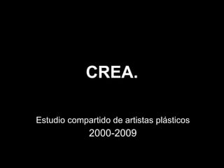 CREA. Estudio compartido de artistas plásticos 2000-2009 