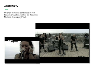 AZOTEAS TV Un show de música con bandas de rock tocando en azoteas. Emitido por Televisión Nacional de Uruguay (TNU). 