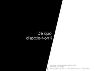 De quoi
dispose-t-on ?




                 Amis créas, à quelles guidelines vous fiez-vous ?
                 http://romy.tetue.net/921

            2    Bonnes pratiques graphiques — Romy Duhem-Verdière — Paris Web 2012
 