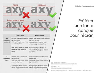Lisibilité typographique




                                          Préférer
                                        une fonte
                                          conçue
                                      pour l’écran




     CSS Typography: The Basics
     http://sixrevisions.com/css/css-typography-01/

     Stop Arial 11px !
     http://romy.tetue.net/stop-arial-11px

31   Bonnes pratiques graphiques — Romy Duhem-Verdière — Paris Web 2012
 