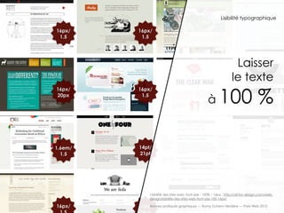 Lisibilité typographique

16px/    16px/
 1.5      1.5




                                                                      Laisser
                                                                     le texte
                                                             100 %
16px/    16px/

                                                     à
20px      1.5




1.6em/   14pt/
  1.5    21pt




               Lisibilité des sites web, font-size : 100% – 16px : http://all-for-design.com/web-
               design/lisibilite-des-sites-web-font-size-100-16px/

16px/    16px/
         36 Bonnes pratiques graphiques — Romy Duhem-Verdière — Paris Web 2012
 