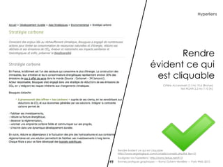 Hyperliens




                                     Rendre
                             évident ce qui
                              est cliquable
                                      Critère Accessiweb 2.1 No 10.6 [Bronze]
                                                   Test RGAA 2.2 No 7.10 [A]




     Rendre évident ce qui est cliquable
     http://www.ergologique.com/conseils/conseils.php?id_tip=10
     Soulignez vos hyperliens ! http://romy.tetue.net/913
49   Bonnes pratiques graphiques — Romy Duhem-Verdière — Paris Web 2012
 
