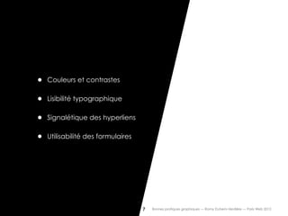 •   Couleurs et contrastes


•   Lisibilité typographique


•   Signalétique des hyperliens


•   Utilisabilité des formulaires




                                    7   Bonnes pratiques graphiques — Romy Duhem-Verdière — Paris Web 2012
 