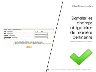 Utilisabilité des formulaires




                                     Signaler les
                                         champs
                                     obligatoires
                                     de manière
                                      pertinente
                                     Critère Accessiweb 2.1 No 11.10 [Bronze]




71   Bonnes pratiques graphiques — Romy Duhem-Verdière — Paris Web 2012
 