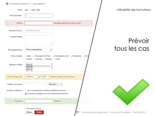 Utilisabilité des formulaires




                                           Prévoir
                                      tous les cas




77   Bonnes pratiques graphiques — Romy Duhem-Verdière — Paris Web 2012
 