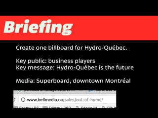 Create one billboard for Hydro-Québec.
Key public: business players
Key message: Hydro-Québec is the future
Media: Superboard, downtown Montréal
 