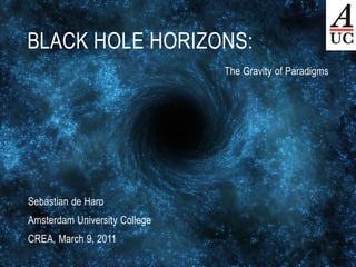 BLACK HOLE HORIZONS:
                               The Gravity of Paradigms




Sebastian de Haro
Amsterdam University College
CREA, March 9, 2011
 
