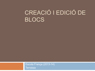 CREACIÓ I EDICIÓ DE
BLOCS
Escola França (2013-14)
Terrassa
 