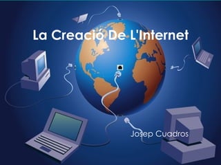 Creació de l’Internet La Creació De L'Internet Josep Cuadros 