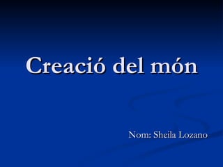 Creació del món Nom: Sheila Lozano 
