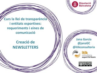 Jana Garcia
@janaGC
@itikconsultoria
Curs la llei de transparència
i entitats esportives:
requeriments i eines de
comunicació
Creació de
NEWSLETTERS
1
 