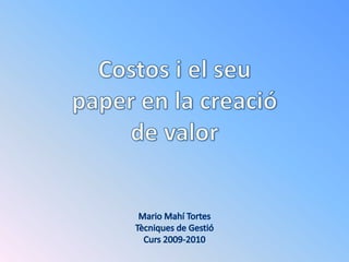 Costos i el seupaper en la creació de valor Mario MahíTortes Tècniques de Gestió Curs 2009-2010 