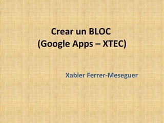 Crear un BLOC  (Google Apps – XTEC) Xabier Ferrer-Meseguer 