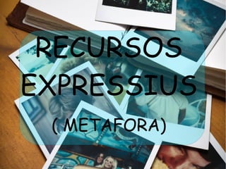 RECURSOS 
EXPRESSIUS 
( METAFORA) 
 