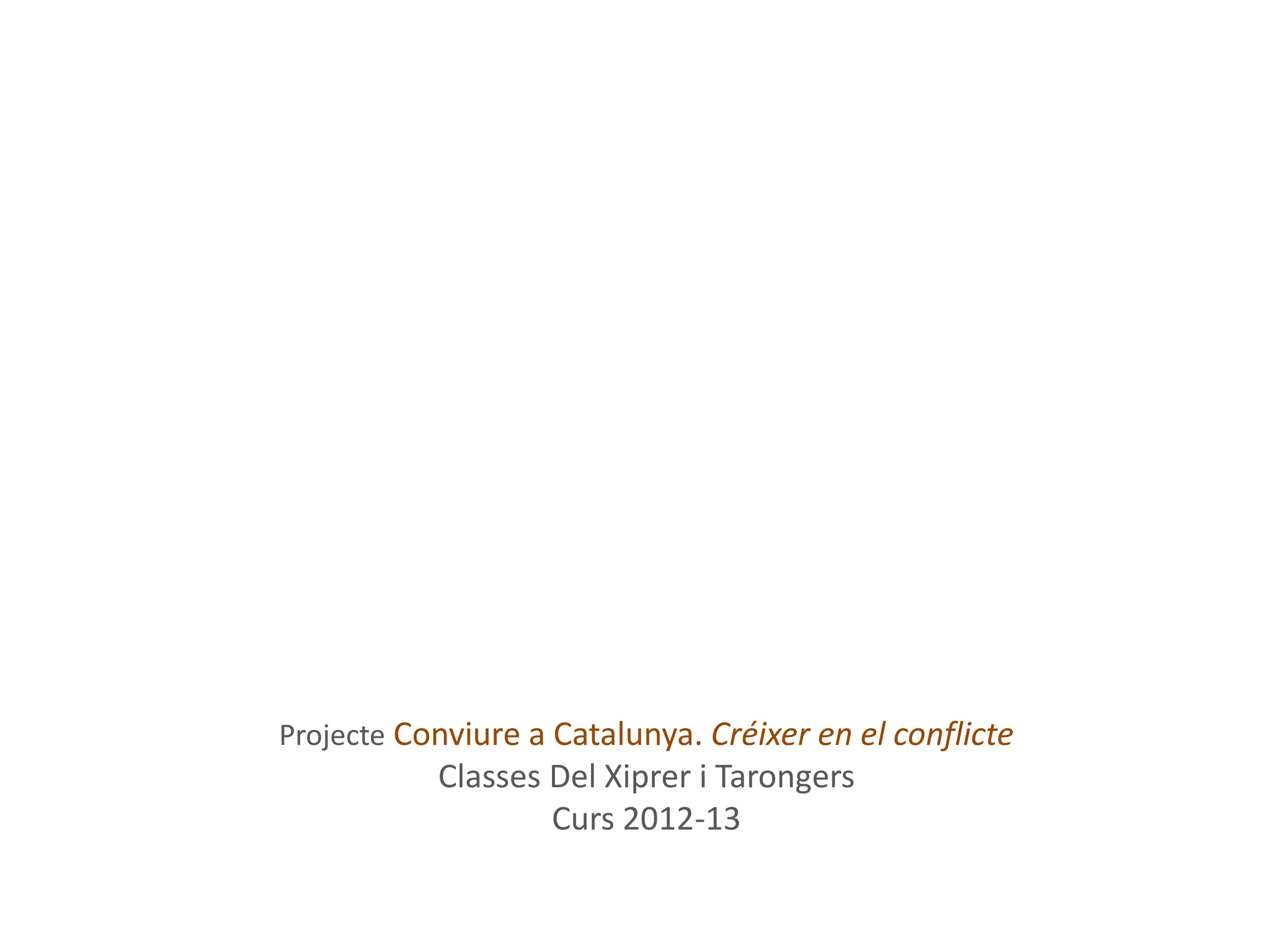 Projecte Conviure a Catalunya. Créixer en el conflicte
Classes Del Xiprer i Tarongers
Curs 2012-13
 