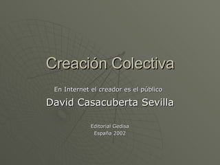 Creación Colectiva En Internet el creador es el público   David Casacuberta Sevilla Editorial Gedisa Espa ña 2002 